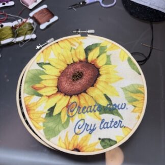 6" “Create Now, Cry Later” Sunflower Embroidery Hoop Art